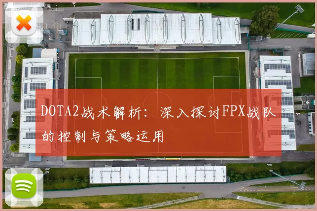 DOTA2战术解析：深入探讨FPX战队的控制与策略运用