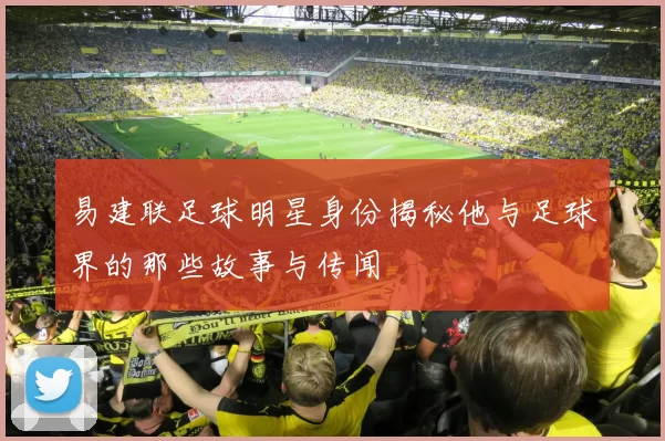 易建联足球明星身份揭秘他与足球界的那些故事与传闻