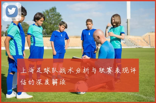 上海足球队战术分析与联赛表现评估的深度解读