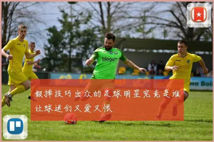 假摔技巧出众的足球明星究竟是谁让球迷们又爱又恨