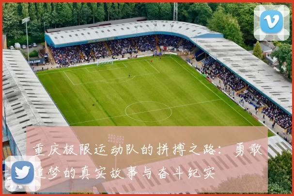重庆极限运动队的拼搏之路：勇敢追梦的真实故事与奋斗纪实