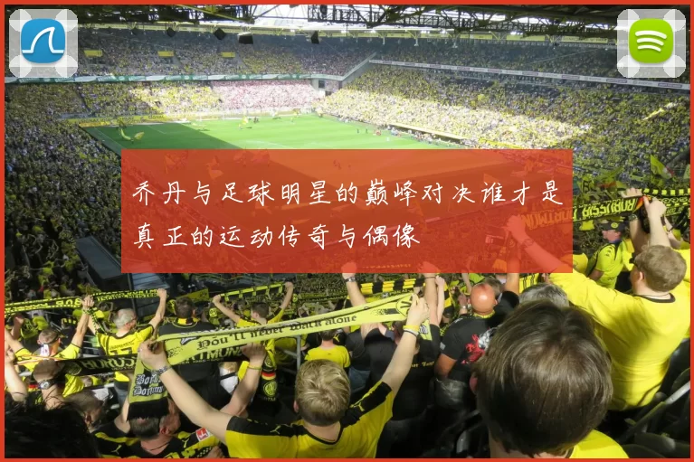 乔丹与足球明星的巅峰对决谁才是真正的运动传奇与偶像