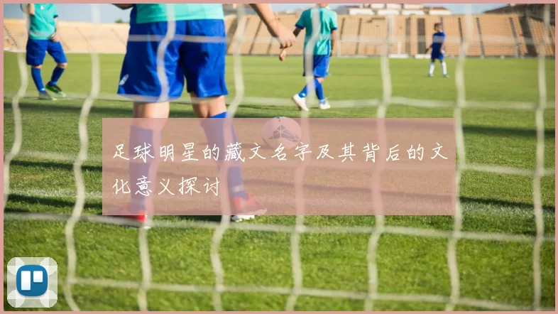 足球明星的藏文名字及其背后的文化意义探讨