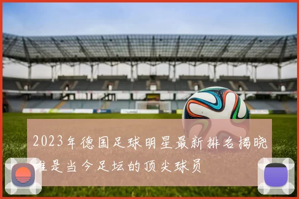 2023年德国足球明星最新排名揭晓谁是当今足坛的顶尖球员