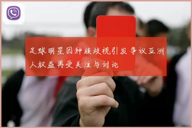 足球明星因种族歧视引发争议亚洲人权益再受关注与讨论