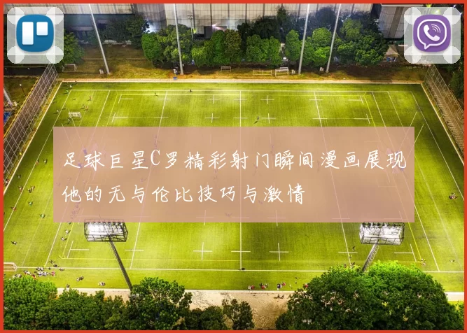 足球巨星C罗精彩射门瞬间漫画展现他的无与伦比技巧与激情