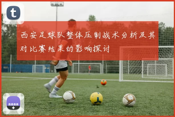 西安足球队整体压制战术分析及其对比赛结果的影响探讨
