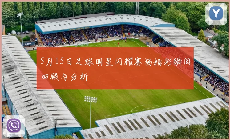 5月15日足球明星闪耀赛场精彩瞬间回顾与分析