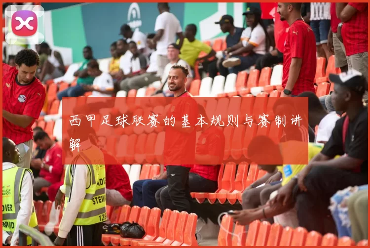 西甲足球联赛的基本规则与赛制讲解