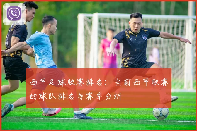 西甲足球联赛排名：当前西甲联赛的球队排名与赛季分析