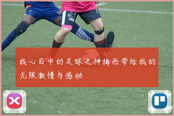 我心目中的足球之神梅西带给我的无限激情与感动