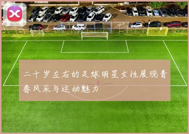 二十岁左右的足球明星女性展现青春风采与运动魅力