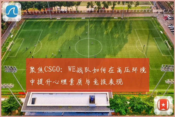 聚焦CSGO：WE战队如何在高压环境中提升心理素质与竞技表现