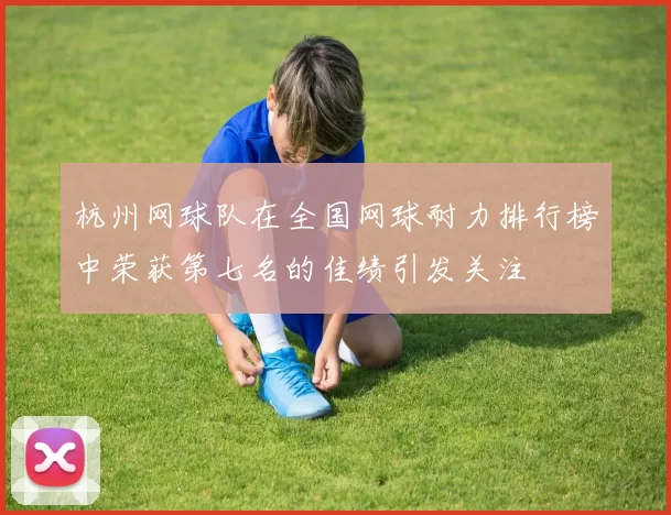杭州网球队在全国网球耐力排行榜中荣获第七名的佳绩引发关注