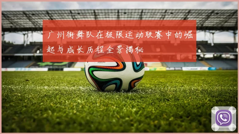 广州街舞队在极限运动联赛中的崛起与成长历程全景揭秘