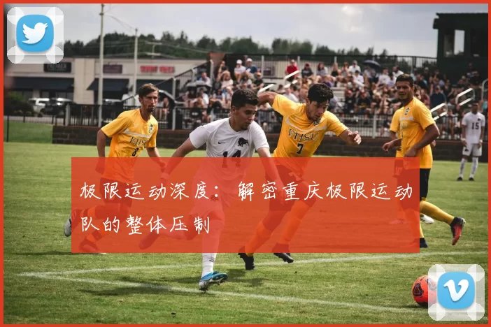 极限运动深度：解密重庆极限运动队的整体压制