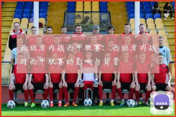 西班牙内战西甲联赛：西班牙内战对西甲联赛的影响与背景
