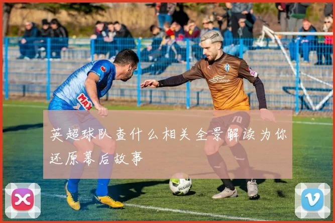 英超球队查什么相关全景解读为你还原幕后故事