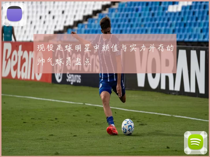 现役足球明星中颜值与实力并存的帅气球员盘点