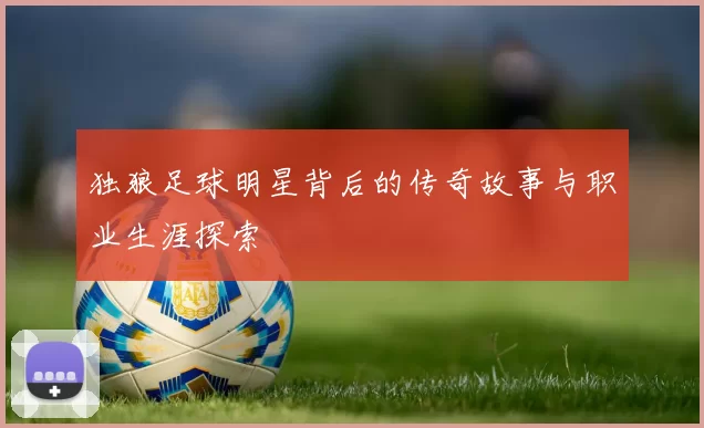独狼足球明星背后的传奇故事与职业生涯探索