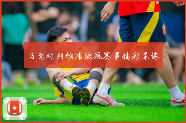 马竞对利物浦欧冠赛事精彩录像