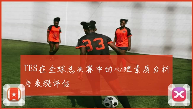 TES在全球总决赛中的心理素质分析与表现评估