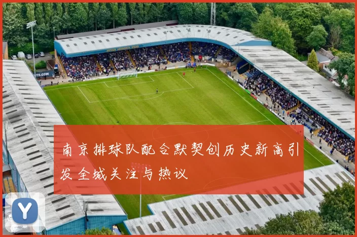 南京排球队配合默契创历史新高引发全城关注与热议