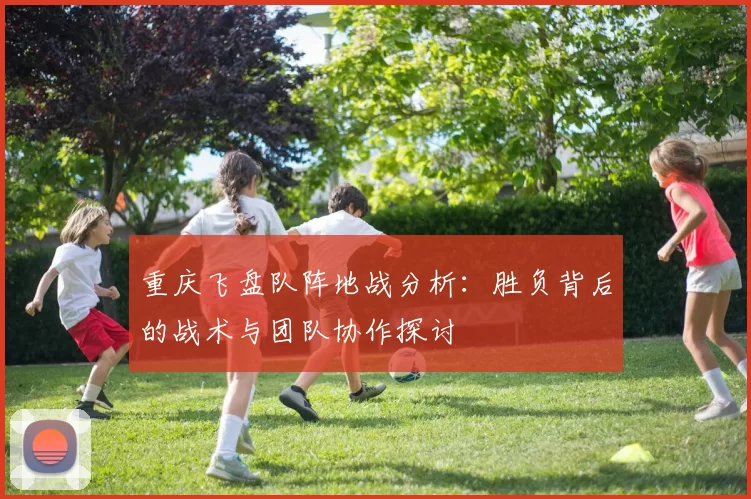 重庆飞盘队阵地战分析：胜负背后的战术与团队协作探讨
