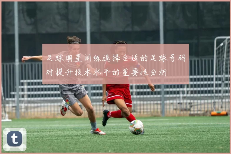 足球明星训练选择合适的足球号码对提升技术水平的重要性分析
