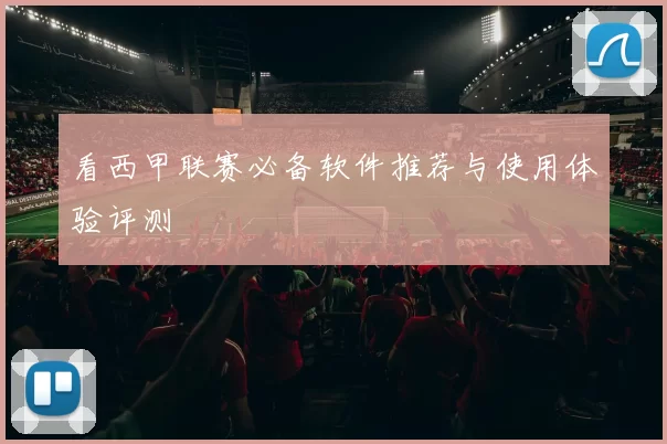 看西甲联赛必备软件推荐与使用体验评测