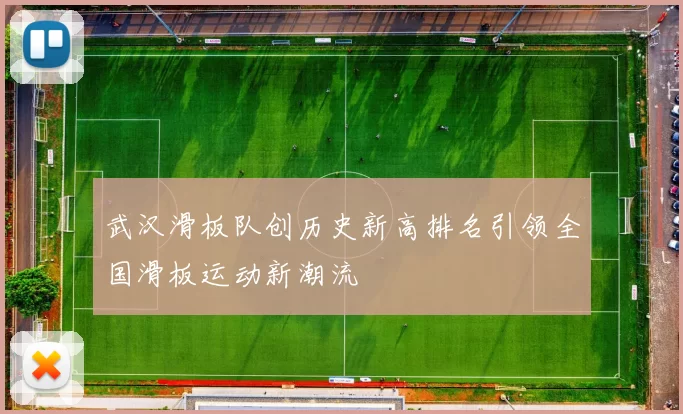 武汉滑板队创历史新高排名引领全国滑板运动新潮流