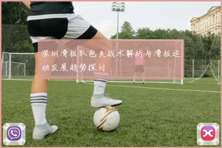 深圳滑板队包夹战术解析与滑板运动发展趋势探讨