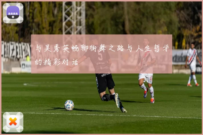 与吴秀英畅聊街舞之路与人生哲学的精彩对话