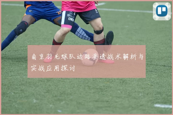 南京羽毛球队边路渗透战术解析与实战应用探讨