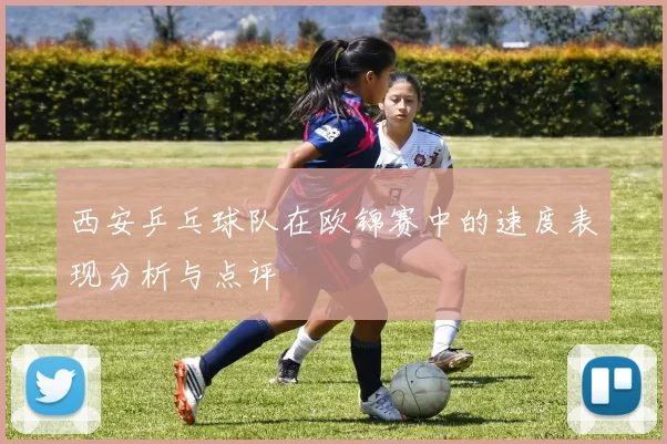 西安乒乓球队在欧锦赛中的速度表现分析与点评