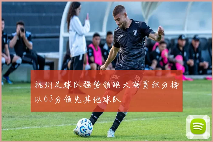 杭州足球队强势领跑大满贯积分榜以63分领先其他球队