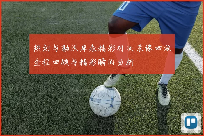 热刺与勒沃库森精彩对决录像回放全程回顾与精彩瞬间分析