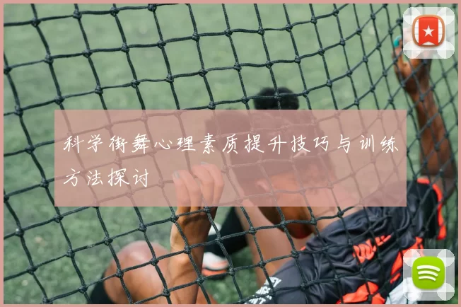 科学街舞心理素质提升技巧与训练方法探讨