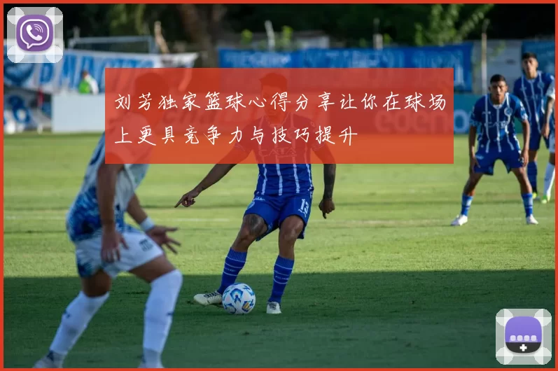 刘芳独家篮球心得分享让你在球场上更具竞争力与技巧提升