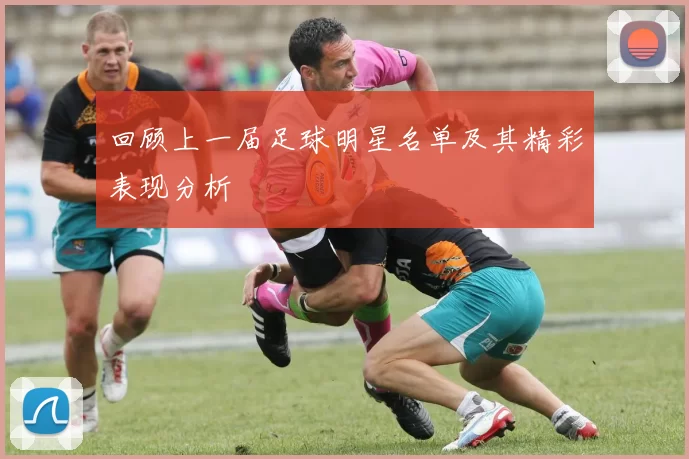 回顾上一届足球明星名单及其精彩表现分析