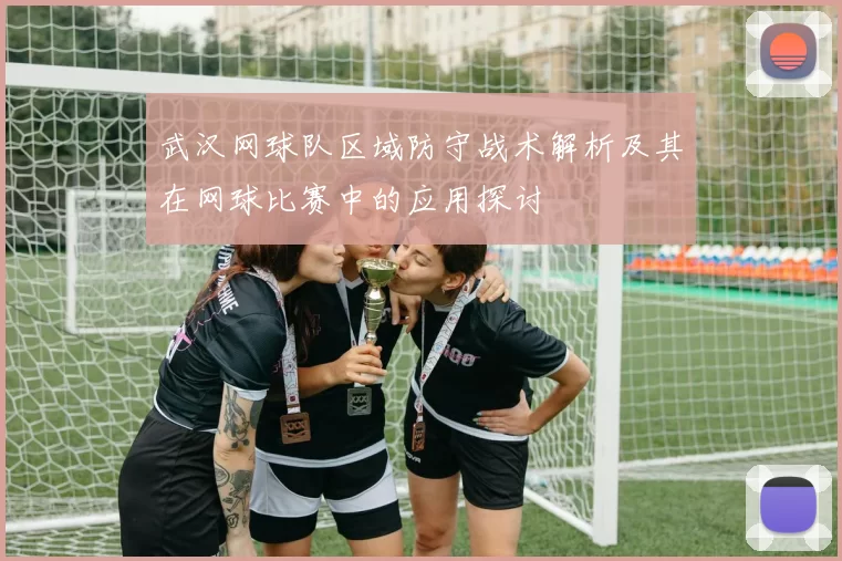武汉网球队区域防守战术解析及其在网球比赛中的应用探讨