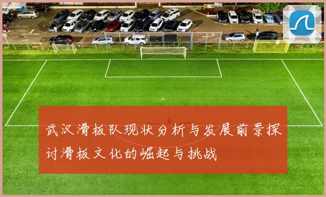 武汉滑板队现状分析与发展前景探讨滑板文化的崛起与挑战