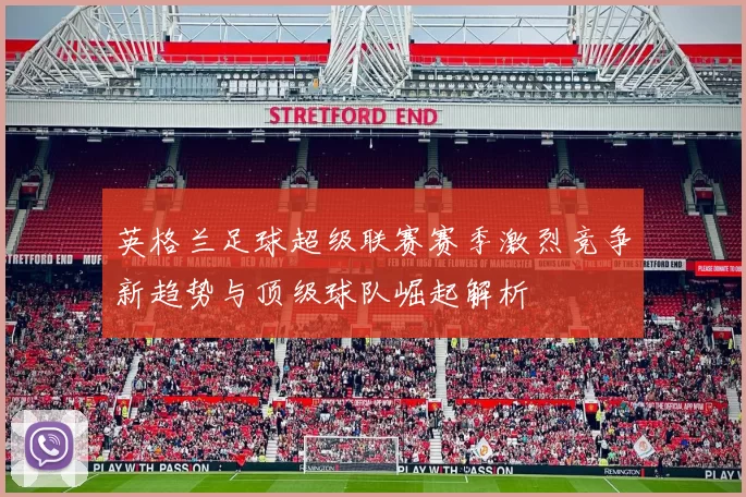 英格兰足球超级联赛赛季激烈竞争新趋势与顶级球队崛起解析