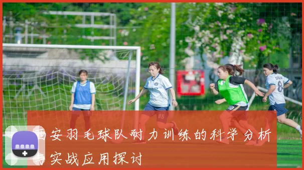 西安羽毛球队耐力训练的科学分析与实战应用探讨