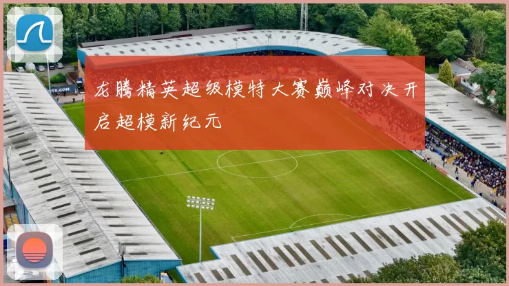 龙腾精英超级模特大赛巅峰对决开启超模新纪元
