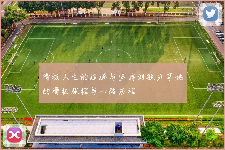 滑板人生的追逐与坚持刘敏分享她的滑板旅程与心路历程