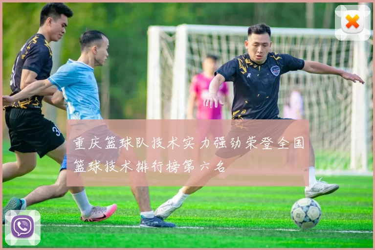 重庆篮球队技术实力强劲荣登全国篮球技术排行榜第六名