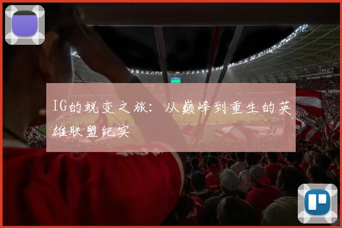 IG的蜕变之旅：从巅峰到重生的英雄联盟纪实