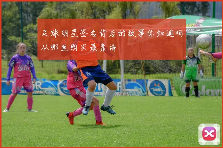 足球明星签名背后的故事你知道吗从哪里购买最靠谱