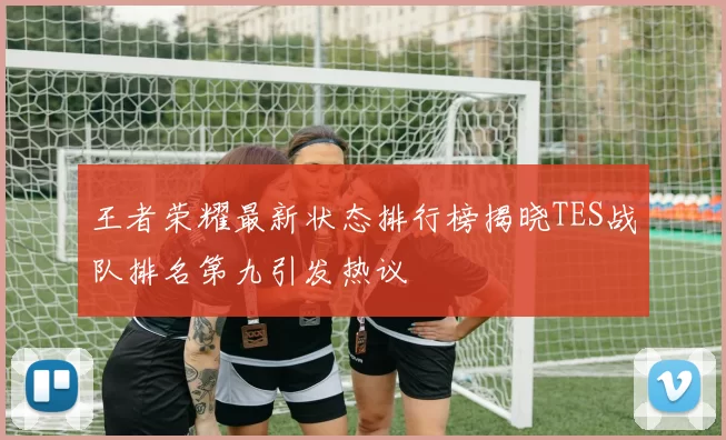 王者荣耀最新状态排行榜揭晓TES战队排名第九引发热议